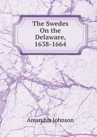 The Swedes On the Delaware, 1638-1664