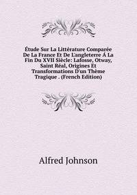 ?tude Sur La Litt?rature Compar?e De La France Et De L'angleterre ? La Fin Du XVII Si?cle: Lafosse, Otway, Saint R?al, Origines Et Transformations D'un Th?me Tragique . (French Edition)