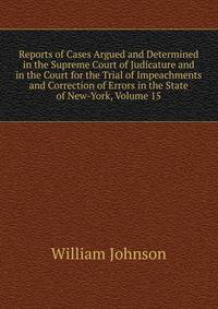 Reports of Cases Argued and Determined in the Supreme Court of Judicature and in the Court for the Trial of Impeachments and Correction of Errors in the State of New-York, Volume 15