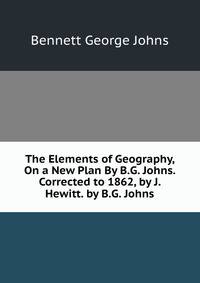 The Elements of Geography, On a New Plan By B.G. Johns. Corrected to 1862, by J. Hewitt. by B.G. Johns
