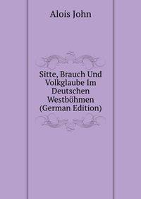 Sitte, Brauch Und Volkglaube Im Deutschen Westbohmen (German Edition)