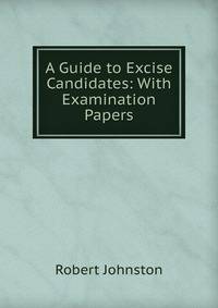 A Guide to Excise Candidates: With Examination Papers