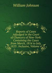 Reports of Cases Adjudged in the Court of Chancery of New-York: Containing the Cases from March, 1814 to July, 1823 . Inclusive, Volume 4