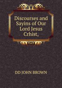 Discourses and Sayins of Our Lord Jesus Crhist,