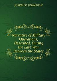 Narrative of Military Operations, Described, During the Late War Between the States