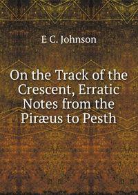 On the Track of the Crescent, Erratic Notes from the Pir?us to Pesth