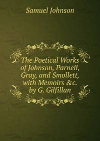 The Poetical Works of Johnson, Parnell, Gray, and Smollett, with Memoirs &amp;c. by G. Gilfillan