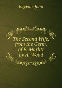The Second Wife, from the Germ. of E. Marlitt by A. Wood