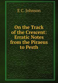 On the Track of the Crescent: Erratic Notes from the Piraeus to Pesth