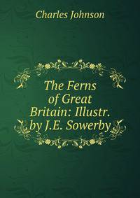 The Ferns of Great Britain: Illustr. by J.E. Sowerby