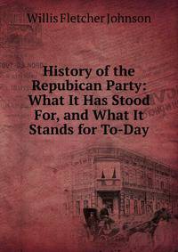 History of the Repubican Party: What It Has Stood For, and What It Stands for To-Day