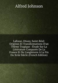 Lafosse, Otway, Saint-R?al: Origines Et Transformations D'un Th?me Tragique : ?tude Sur La Litt?rature Compar?e De La France Et De L'angleterre ? La Fin Du Xviie Si?cle (French Edition)