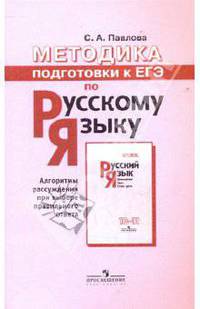 Методика подготовки к ЕГЭ по русскому языку: Алгоритмы рассуждений при выборе правильного ответа: Пособие для учителей общеобр. учреждений / С.А. Павлова. - 2-e изд.