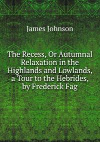 The Recess, Or Autumnal Relaxation in the Highlands and Lowlands, a Tour to the Hebrides, by Frederick Fag
