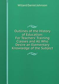 Outlines of the History of Education: For Teachers' Training Classes and All Who Desire an Elementary Knowledge of the Subject