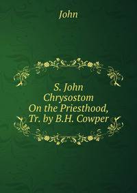 S. John Chrysostom On the Priesthood, Tr. by B.H. Cowper