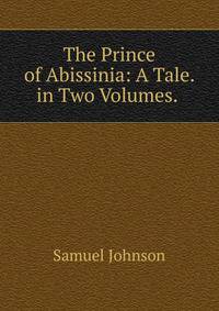The Prince of Abissinia: A Tale. in Two Volumes. .
