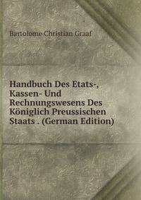 Handbuch Des Etats-, Kassen- Und Rechnungswesens Des Koniglich Preussischen Staats . (German Edition)