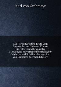 Sud-Tirol; Land und Leute vom Brenner bis zur Salurner Klause. Eingeleitet und hrsg. unter Mitwirkung hervorragender tirolischer Gelehrter und Schriftsteller von Karl von Grabmayr (German Edition)