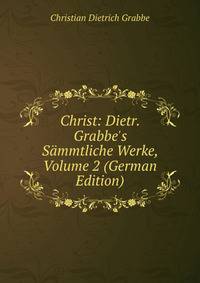 Christ: Dietr. Grabbe's S?mmtliche Werke, Volume 2 (German Edition)