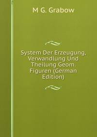 System Der Erzeugung, Verwandlung Und Theilung Geom. Figuren (German Edition)