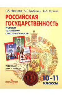 Российская государственность: истоки, прошлое, современность: 10-11 классы: Пособие для учителя / Г.А. Иванова, А.Г. Трубицин, В.А. Жукова.