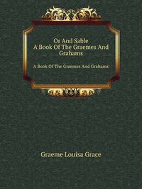 Or And Sable. A Book Of The Graemes And Grahams