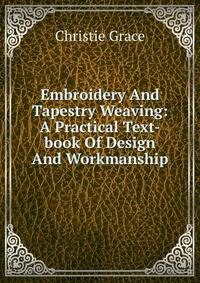 Embroidery And Tapestry Weaving: A Practical Text-book Of Design And Workmanship