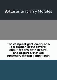 The compleat gentleman; or, A description of the several qualifications, both natural and acquired, that are necessary to form a great man