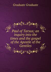 Paul of Tarsus; an inquiry into the times and the gospel of the Apostle of the Gentiles