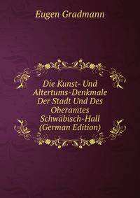 Die Kunst- Und Altertums-Denkmale Der Stadt Und Des Oberamtes Schwabisch-Hall (German Edition)