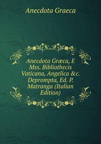 Anecdota Gr?ca, E Mss. Bibliothecis Vaticana, Angelica &amp;c. Deprompta, Ed. P. Matranga (Italian Edition)