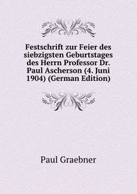 Festschrift zur Feier des siebzigsten Geburtstages des Herrn Professor Dr. Paul Ascherson (4. Juni 1904) (German Edition)