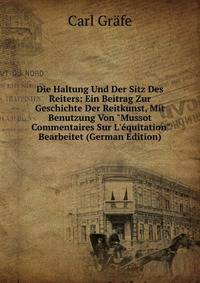 Die Haltung Und Der Sitz Des Reiters: Ein Beitrag Zur Geschichte Der Reitkunst, Mit Benutzung Von "Mussot Commentaires Sur L'?quitation" Bearbeitet (German Edition)
