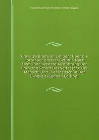 Gr?vell's Briefe an Emilien: ?ber Die Fortdauer Unserer Gef?hle Nach Dem Tode. Weitere Ausf?hrung Der Fr?heren Schrift Des Verfassers: Der Mensch; Und . Der Mensch in Der Ewigkeit (German Edition)
