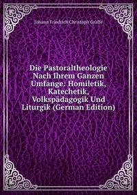 Die Pastoraltheologie Nach Ihrem Ganzen Umfange: Homiletik, Katechetik, Volkspadagogik Und Liturgik (German Edition)