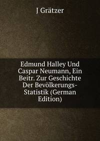 Edmund Halley Und Caspar Neumann, Ein Beitr. Zur Geschichte Der Bevolkerungs-Statistik (German Edition)