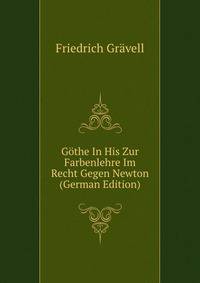 Gothe In His Zur Farbenlehre Im Recht Gegen Newton (German Edition)