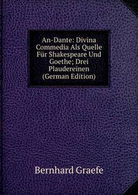 An-Dante: Divina Commedia Als Quelle Fur Shakespeare Und Goethe; Drei Plaudereinen (German Edition)