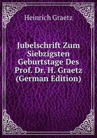 Jubelschrift Zum Siebzigsten Geburtstage Des Prof. Dr. H. Graetz (German Edition)