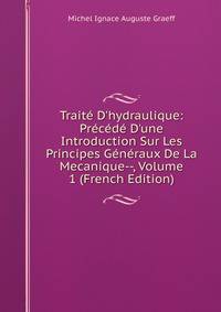 Trait? D'hydraulique: Pr?c?d? D'une Introduction Sur Les Principes G?n?raux De La Mecanique--, Volume 1 (French Edition)