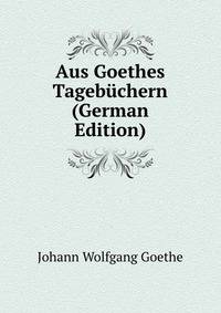 Aus Goethes Tagebuchern (German Edition)
