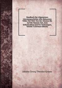 Handbuch Der Allgemeinen Literaturgeschichte Aller Bekannten Volker Der Welt: Von Der Altesten Bis Auf Die Neueste Zeit, Zum Selbststudium Und Fur Vorlesungen, Volume 3 (German Edition)