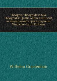 Theognis Theognideus Sive Theognidis: Qualis Adhuc Editus Sit, in Recentissimos Ejus Interpretes Vindiciae (Latin Edition)