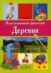 Пластилиновые фантазии. Деревня. Пособие для детей старшего дошкольного возраста (5-7 лет)
