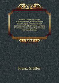 Momus: Namlich Jocose Geschichtchen, Humoristische Erzahlungen, Phantastische Scenereien Und Schwanke, Lyrische Seifenblasen Und Sonstige Allotria (German Edition)