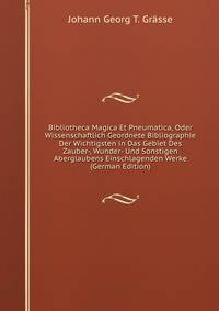 Bibliotheca Magica Et Pneumatica, Oder Wissenschaftlich Geordnete Bibliographie Der Wichtigsten in Das Gebiet Des Zauber-, Wunder- Und Sonstigen Aberglaubens Einschlagenden Werke (German Edition)