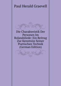 Die Charakteristik Der Personen Im Rolandsliede: Ein Beitrag Zur Kenntniss Seiner Poetischen Technik (German Edition)