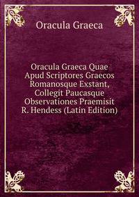 Oracula Graeca Quae Apud Scriptores Graecos Romanosque Exstant, Collegit Paucasque Observationes Praemisit R. Hendess (Latin Edition)