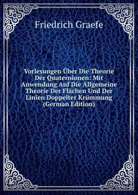 Vorlesungen Uber Die Theorie Der Quaternionen: Mit Anwendung Auf Die Allgemeine Theorie Der Flachen Und Der Linien Doppelter Krummung (German Edition)